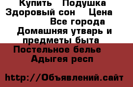  Купить : Подушка «Здоровый сон» › Цена ­ 22 190 - Все города Домашняя утварь и предметы быта » Постельное белье   . Адыгея респ.